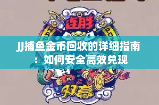 JJ捕鱼金币回收的详细指南：如何安全高效兑现