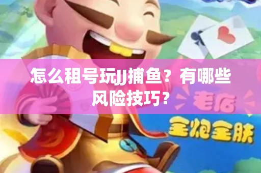 怎么租号玩JJ捕鱼？有哪些风险技巧？